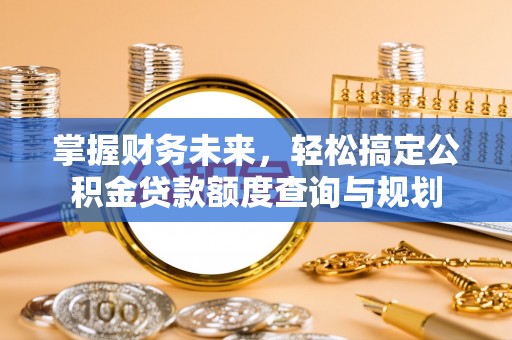 西双版纳掌握财务未来，轻松搞定公积金贷款额度查询与规划