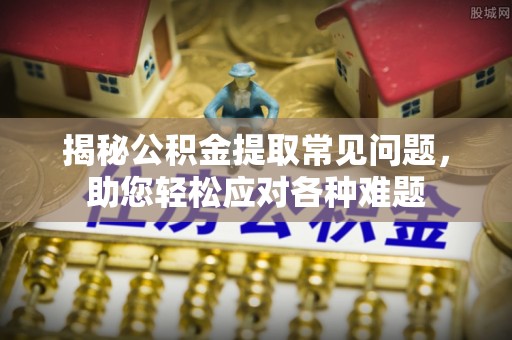 西双版纳揭秘公积金提取常见问题，助您轻松应对各种难题