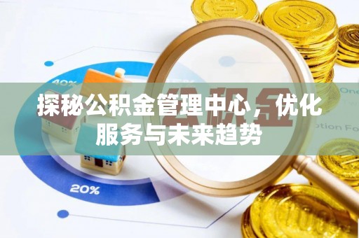 西双版纳探秘公积金管理中心，优化服务与未来趋势