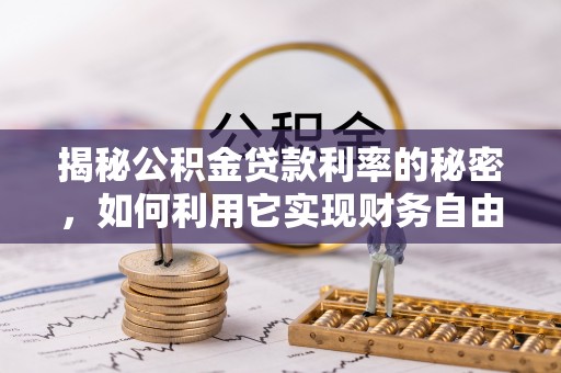 西双版纳揭秘公积金贷款利率的秘密，如何利用它实现财务自由？