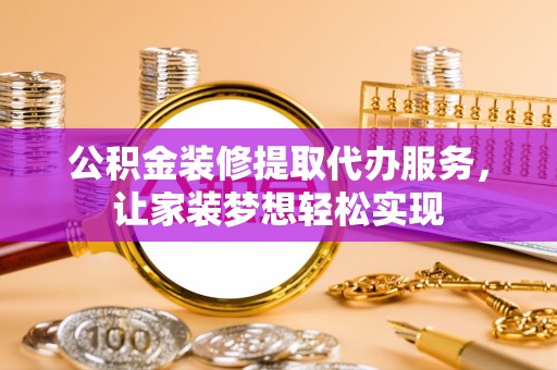 西双版纳公积金装修提取代办服务，让家装梦想轻松实现