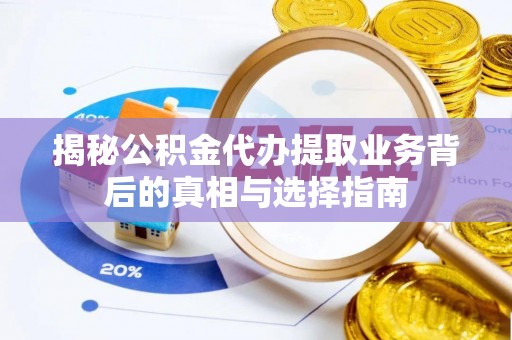 西双版纳揭秘公积金代办提取业务背后的真相与选择指南