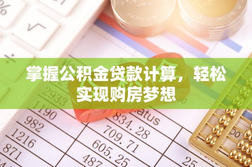 西双版纳掌握公积金贷款计算，轻松实现购房梦想