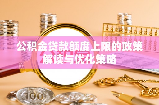 西双版纳公积金贷款额度上限的政策解读与优化策略