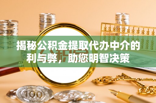 西双版纳揭秘公积金提取代办中介的利与弊，助您明智决策