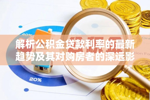 西双版纳解析公积金贷款利率的最新趋势及其对购房者的深远影响