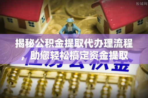 西双版纳揭秘公积金提取代办理流程，助您轻松搞定资金提取