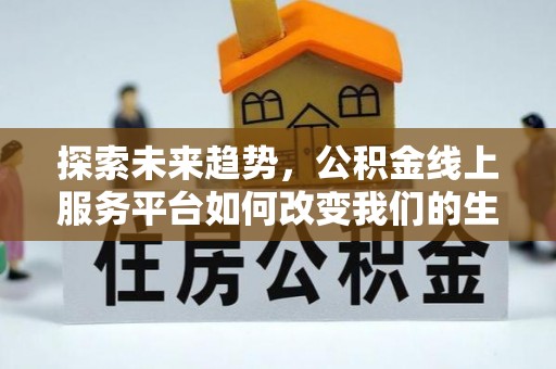 西双版纳探索未来趋势，公积金线上服务平台如何改变我们的生活