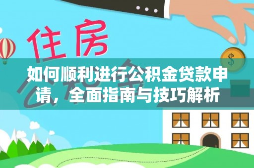 西双版纳如何顺利进行公积金贷款申请，全面指南与技巧解析