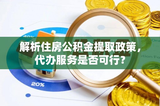 西双版纳解析住房公积金提取政策，代办服务是否可行？