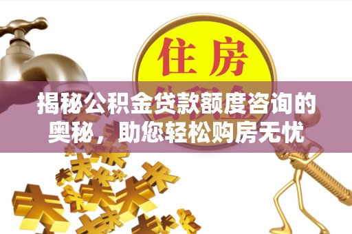 西双版纳揭秘公积金贷款额度咨询的奥秘，助您轻松购房无忧