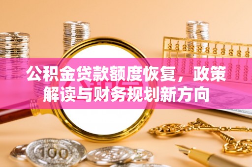 西双版纳公积金贷款额度恢复，政策解读与财务规划新方向