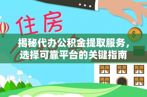 西双版纳揭秘代办公积金提取服务，选择可靠平台的关键指南