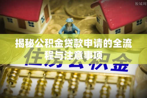 西双版纳揭秘公积金贷款申请的全流程与注意事项