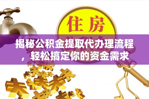 西双版纳揭秘公积金提取代办理流程，轻松搞定你的资金需求