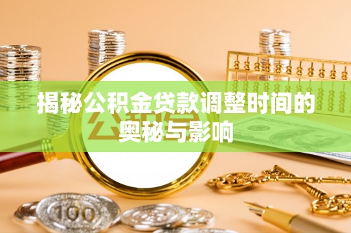 西双版纳揭秘公积金贷款调整时间的奥秘与影响