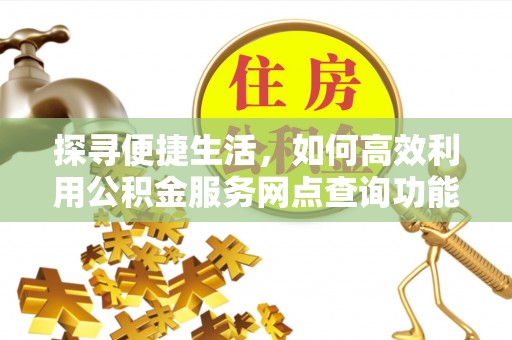 西双版纳探寻便捷生活，如何高效利用公积金服务网点查询功能