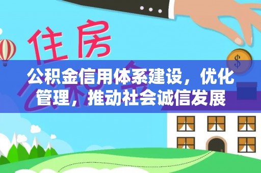 西双版纳公积金信用体系建设，优化管理，推动社会诚信发展