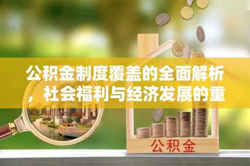西双版纳公积金制度覆盖的全面解析，社会福利与经济发展的重要纽带