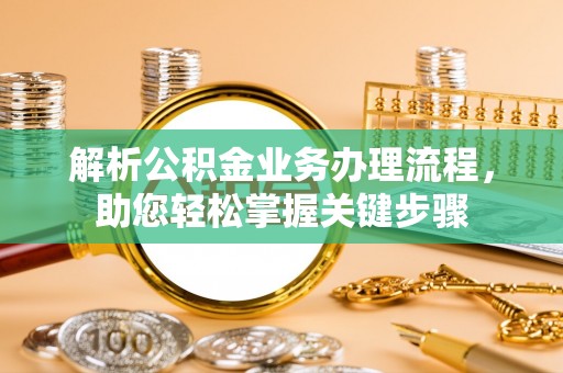 西双版纳解析公积金业务办理流程，助您轻松掌握关键步骤