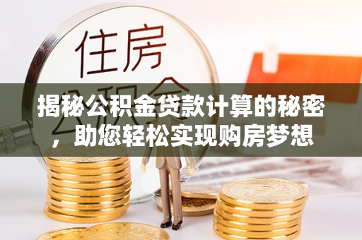 西双版纳揭秘公积金贷款计算的秘密，助您轻松实现购房梦想
