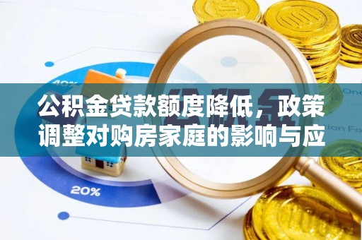 西双版纳公积金贷款额度降低，政策调整对购房家庭的影响与应对策略