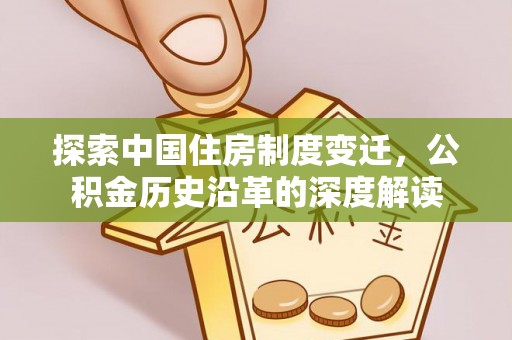 西双版纳探索中国住房制度变迁，公积金历史沿革的深度解读