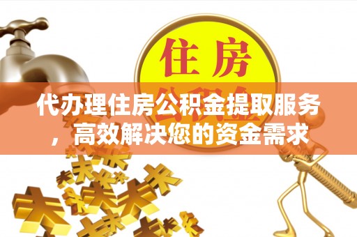西双版纳代办理住房公积金提取服务，高效解决您的资金需求