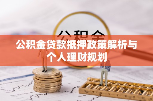 西双版纳公积金贷款抵押政策解析与个人理财规划