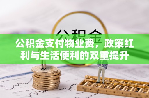 西双版纳公积金支付物业费，政策红利与生活便利的双重提升