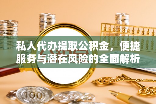 西双版纳私人代办提取公积金，便捷服务与潜在风险的全面解析
