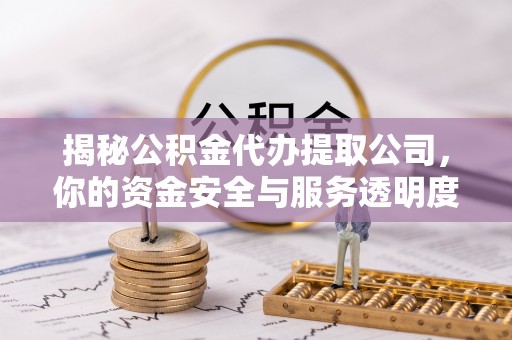 西双版纳揭秘公积金代办提取公司，你的资金安全与服务透明度指南