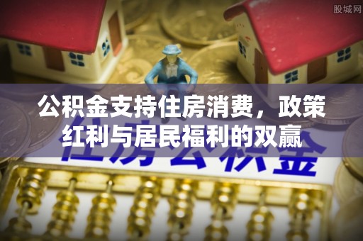 西双版纳公积金支持住房消费，政策红利与居民福利的双赢