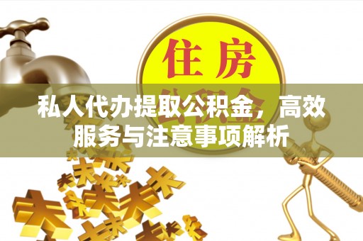 西双版纳私人代办提取公积金，高效服务与注意事项解析