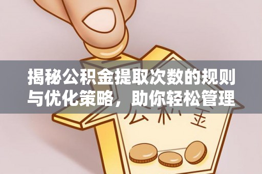 西双版纳揭秘公积金提取次数的规则与优化策略，助你轻松管理财务