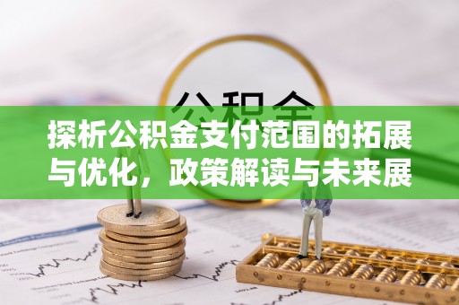 西双版纳探析公积金支付范围的拓展与优化，政策解读与未来展望