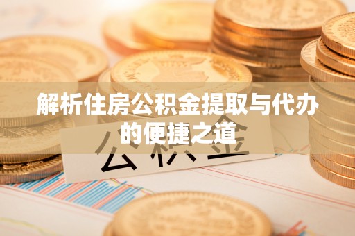 西双版纳解析住房公积金提取与代办的便捷之道