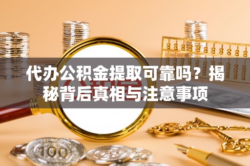 西双版纳代办公积金提取可靠吗？揭秘背后真相与注意事项