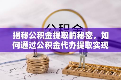 西双版纳揭秘公积金提取的秘密，如何通过公积金代办提取实现财务自由
