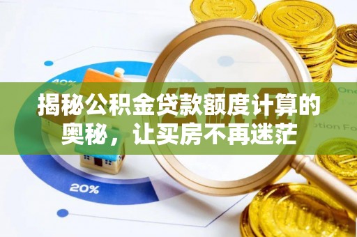 西双版纳揭秘公积金贷款额度计算的奥秘，让买房不再迷茫